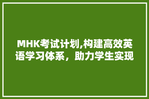 MHK考试计划,构建高效英语学习体系，助力学生实现梦想