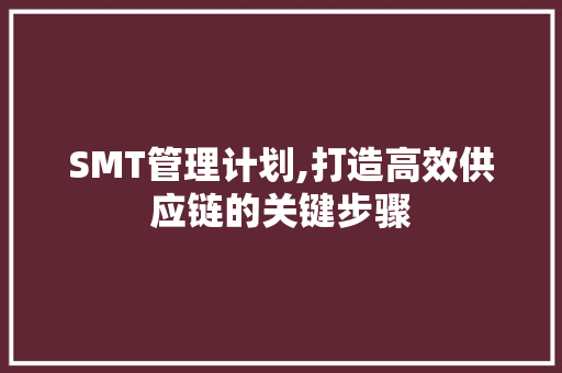 SMT管理计划,打造高效供应链的关键步骤