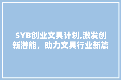 SYB创业文具计划,激发创新潜能，助力文具行业新篇章