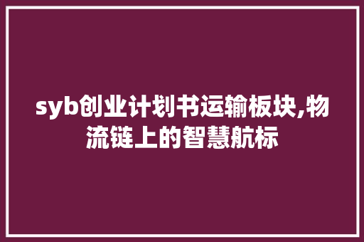 syb创业计划书运输板块,物流链上的智慧航标