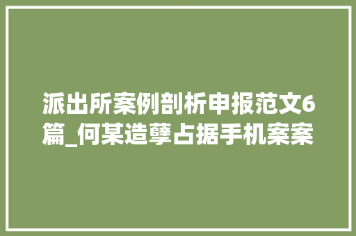 派出所案例剖析申报范文6篇_何某造孽占据手机案案例分析申报