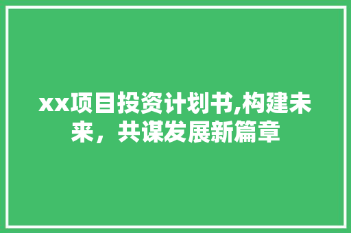 xx项目投资计划书,构建未来，共谋发展新篇章