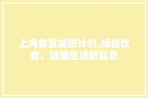 上海食堂减肥计划,绿色饮食，健康生活新篇章