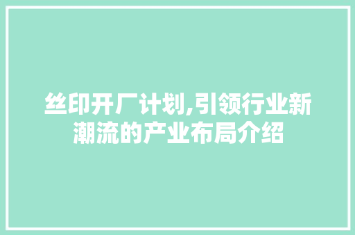 丝印开厂计划,引领行业新潮流的产业布局介绍