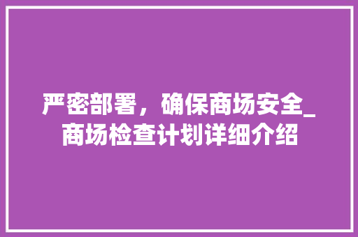 严密部署，确保商场安全_商场检查计划详细介绍