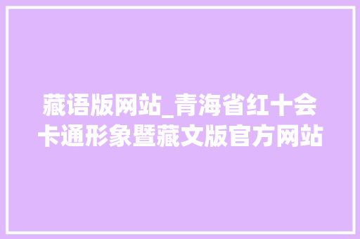 藏语版网站_青海省红十会卡通形象暨藏文版官方网站正式上线