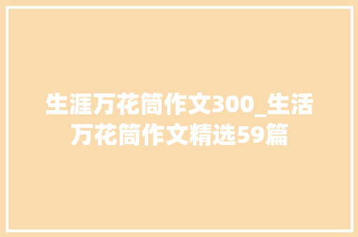 生涯万花筒作文300_生活万花筒作文精选59篇