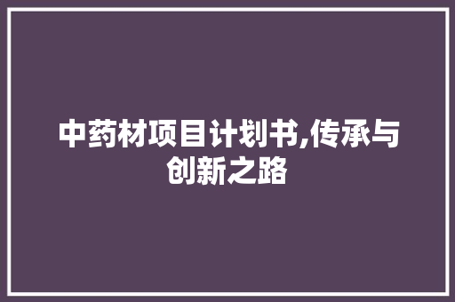 中药材项目计划书,传承与创新之路