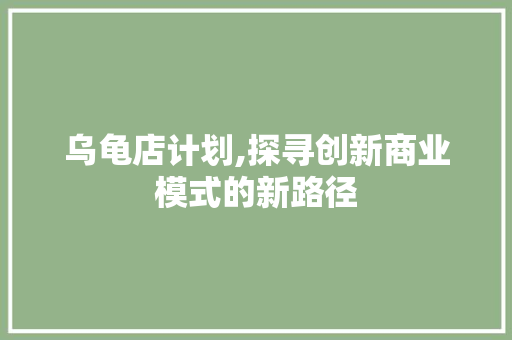 乌龟店计划,探寻创新商业模式的新路径