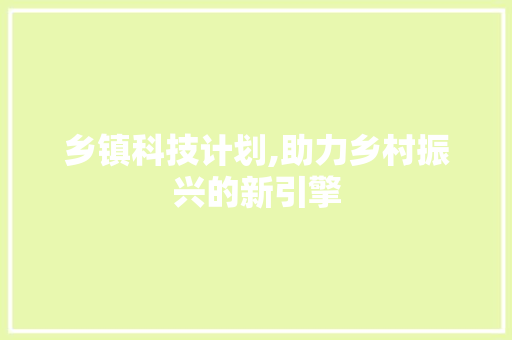 乡镇科技计划,助力乡村振兴的新引擎