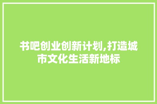 书吧创业创新计划,打造城市文化生活新地标