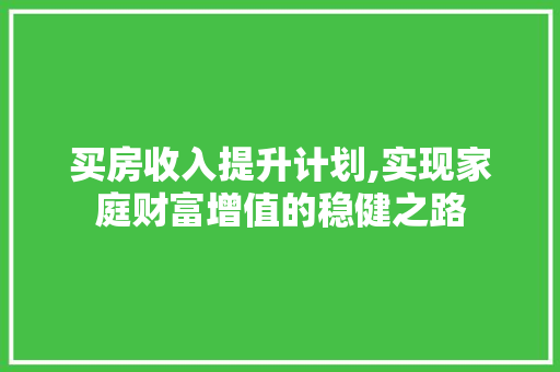 买房收入提升计划,实现家庭财富增值的稳健之路