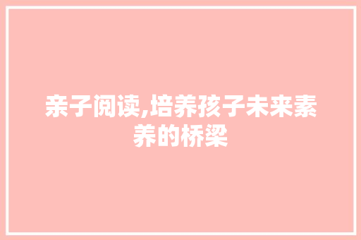 亲子阅读,培养孩子未来素养的桥梁