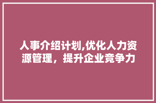 人事介绍计划,优化人力资源管理，提升企业竞争力