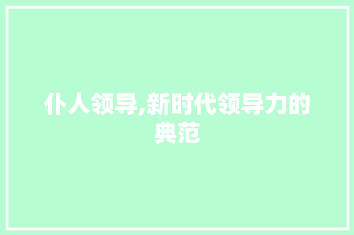 仆人领导,新时代领导力的典范