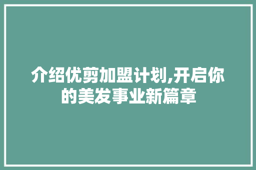 介绍优剪加盟计划,开启你的美发事业新篇章