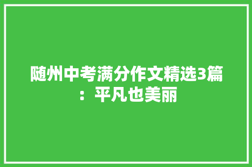 随州中考满分作文精选3篇：平凡也美丽