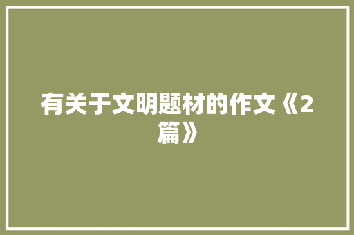 有关于文明题材的作文《2篇》