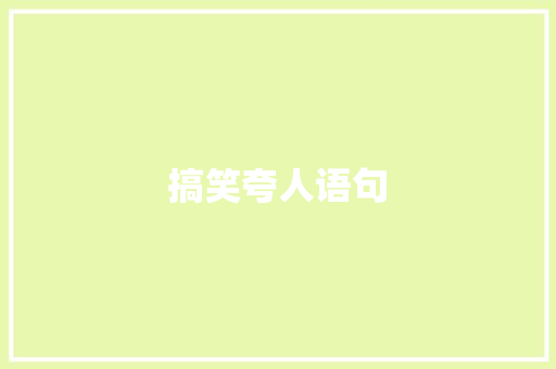 搞笑夸人语句 致辞范文