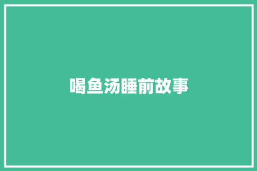 喝鱼汤睡前故事 工作总结范文