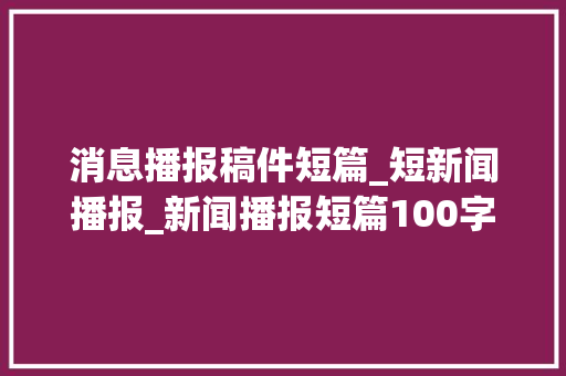 消息播报稿件短篇_短新闻播报_新闻播报短篇100字旁边_新闻播报短篇