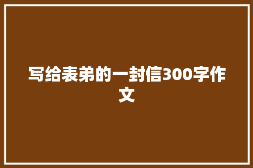 写给表弟的一封信300字作文