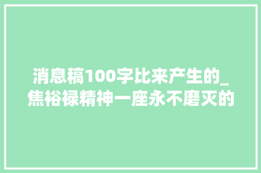 消息稿100字比来产生的_焦裕禄精神一座永不磨灭的丰碑