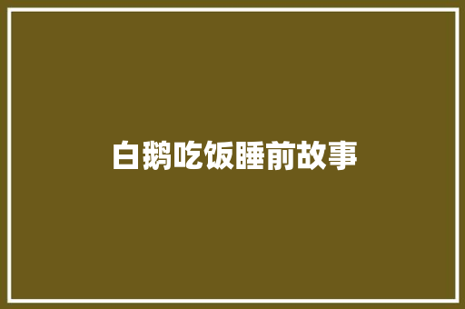 白鹅吃饭睡前故事