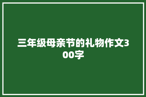 三年级母亲节的礼物作文300字