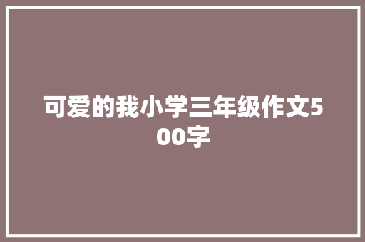 可爱的我小学三年级作文500字 综述范文