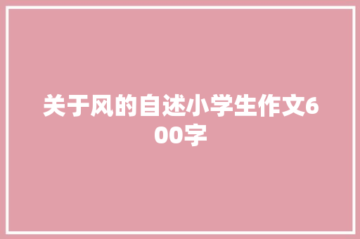 关于风的自述小学生作文600字 求职信范文