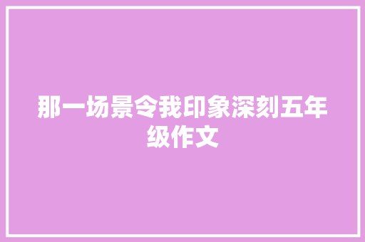 那一场景令我印象深刻五年级作文