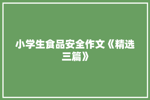 小学生食品安全作文《精选三篇》