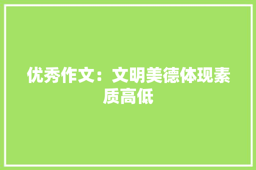 优秀作文：文明美德体现素质高低 生活范文