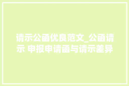 请示公函优良范文_公函请示 申报申请函与请示差异附请示模板