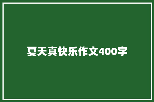 夏天真快乐作文400字 演讲稿范文