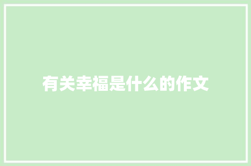 有关幸福是什么的作文 论文范文