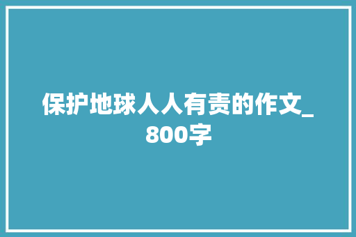 保护地球人人有责的作文_800字