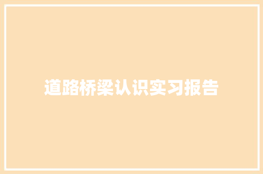 道路桥梁认识实习报告