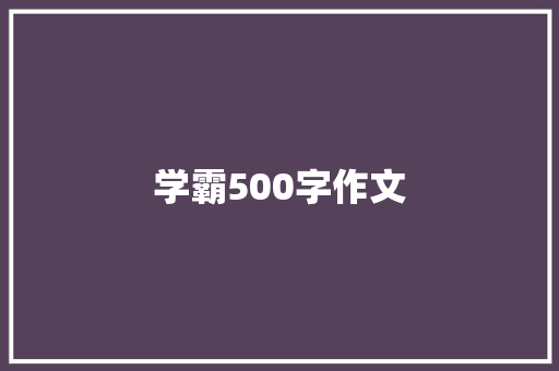 学霸500字作文 学术范文