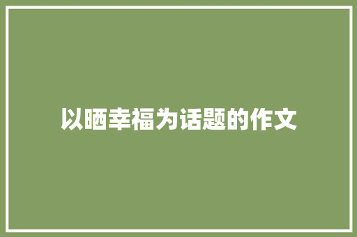 以晒幸福为话题的作文