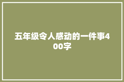 五年级令人感动的一件事400字