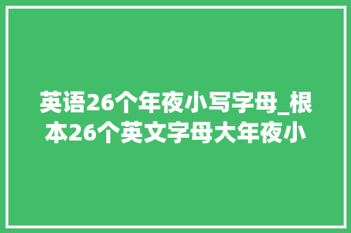 英语26个年夜小写字母_根本26个英文字母大年夜小写