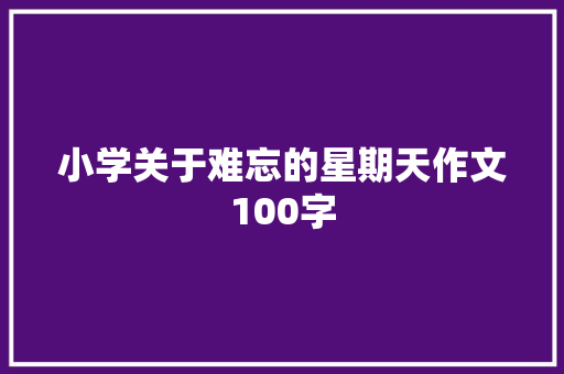 小学关于难忘的星期天作文100字 商务邮件范文