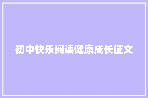 初中快乐阅读健康成长征文 演讲稿范文