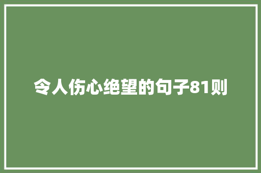 令人伤心绝望的句子81则 综述范文