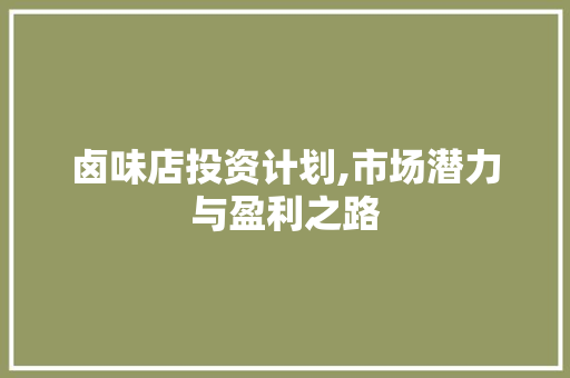 卤味店投资计划,市场潜力与盈利之路