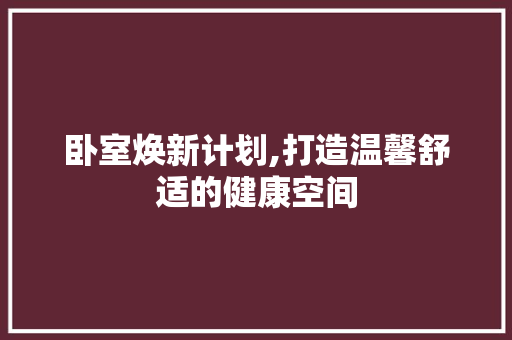 卧室焕新计划,打造温馨舒适的健康空间