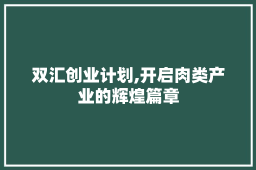 双汇创业计划,开启肉类产业的辉煌篇章