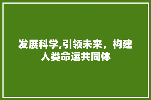 发展科学,引领未来，构建人类命运共同体